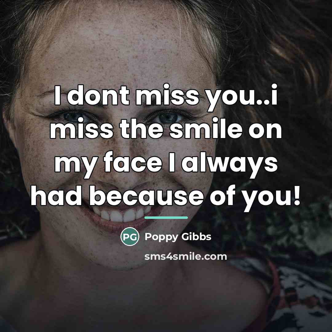 “I dont miss you..i miss the smile on my face…” quote by Poppy Gibbs