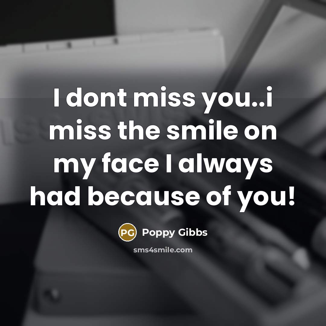 “I dont miss you..i miss the smile on my face I always had because of you!” quote by Poppy Gibbs
