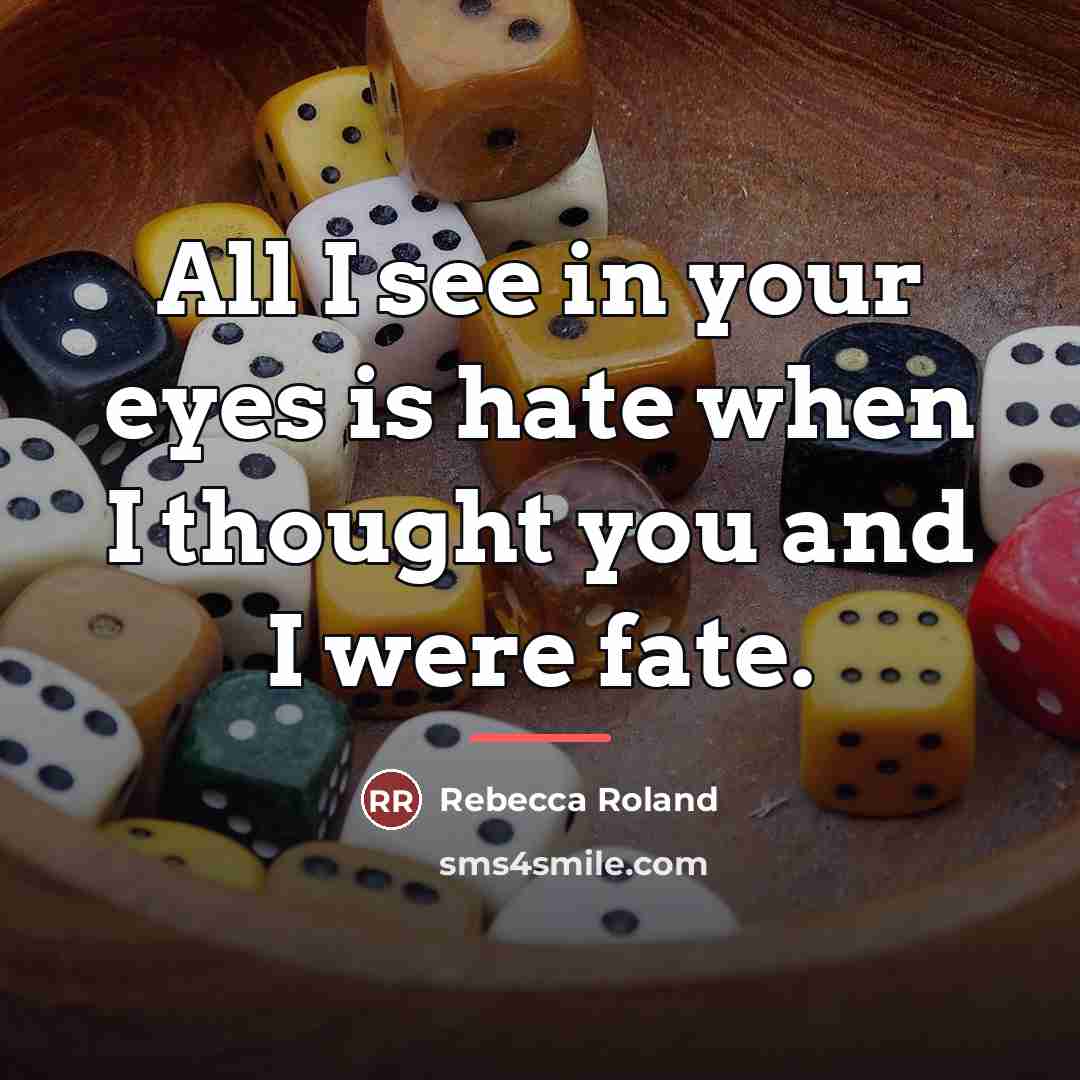 “All I see in your eyes is hate when I thought you and I were fate.” quote by Rebecca Roland
