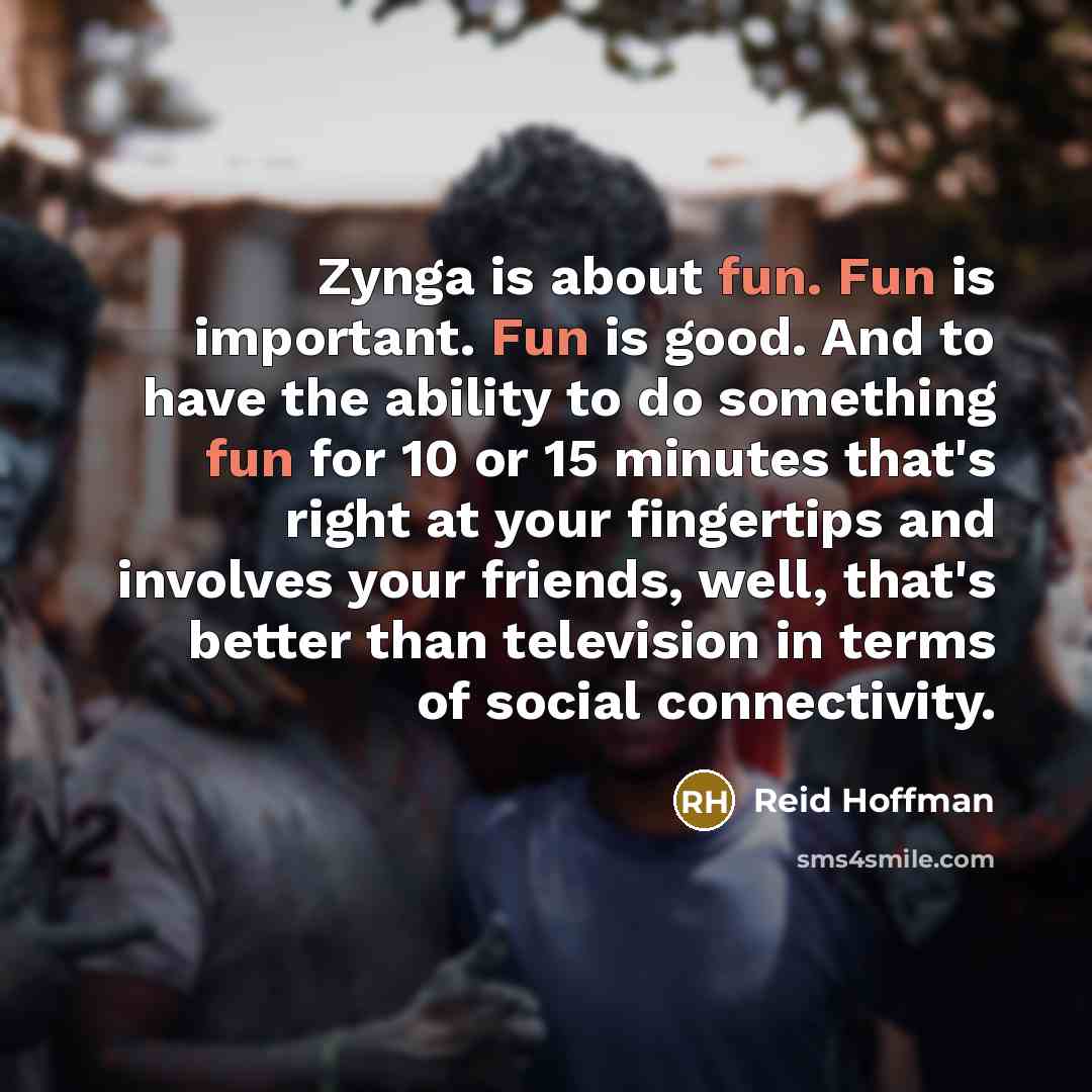 “Zynga is about fun. Fun is important. Fun is good.…” quote by Reid Hoffman