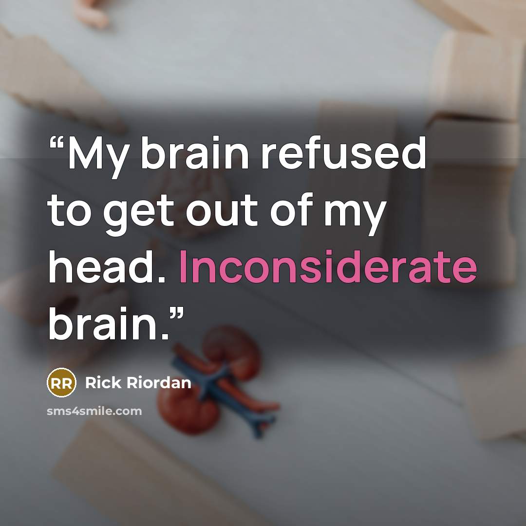 “My brain refused to get out of my head. Inconsiderate brain.” quote by Rick Riordan