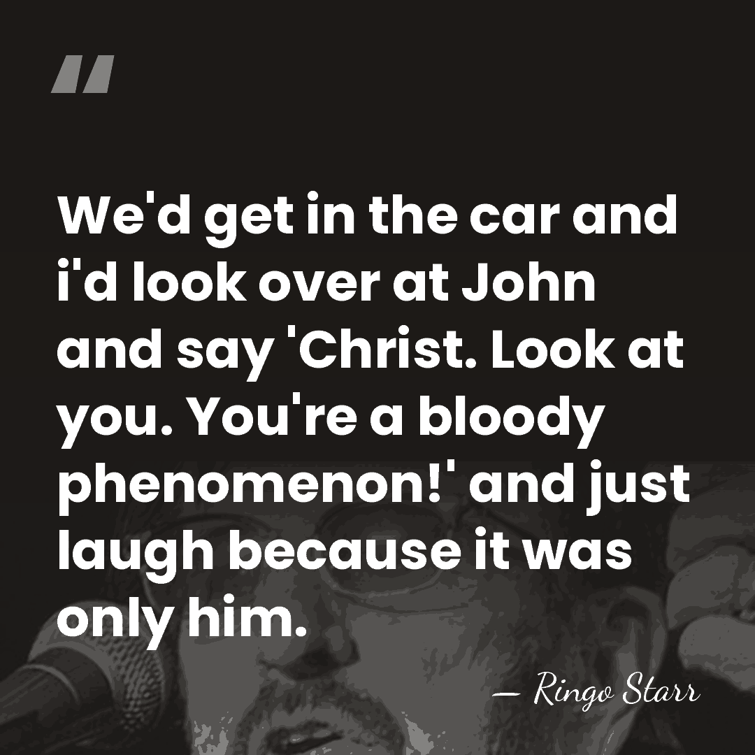 We'd get in the car and i'd look over at John and&hellip; - Ringo Starr