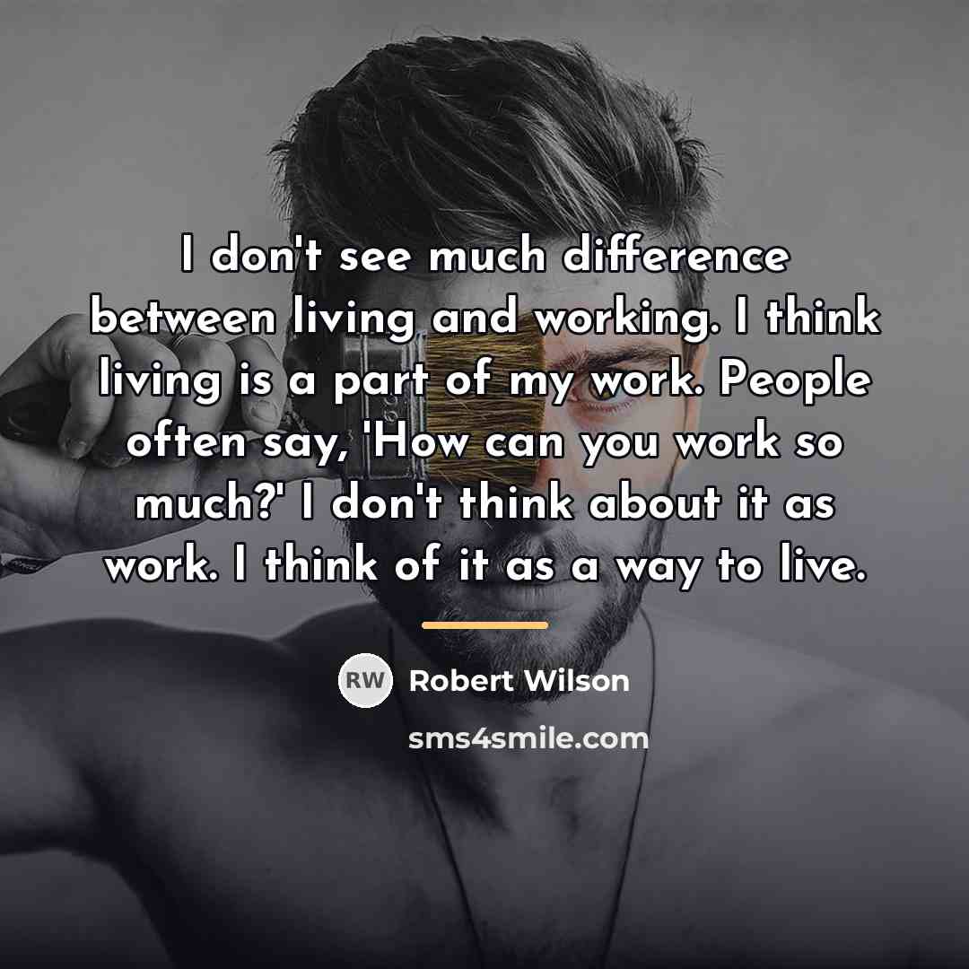 “I don't see much difference between living and working. I…” quote by Robert Wilson