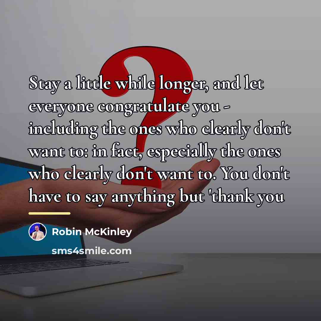 “Stay a little while longer, and let everyone congratulate you…” quote by Robin McKinley