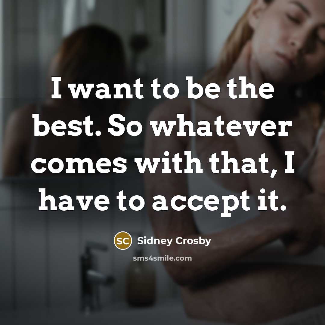 “I want to be the best. So whatever comes with that, I have to accept it.” quote by Sidney Crosby