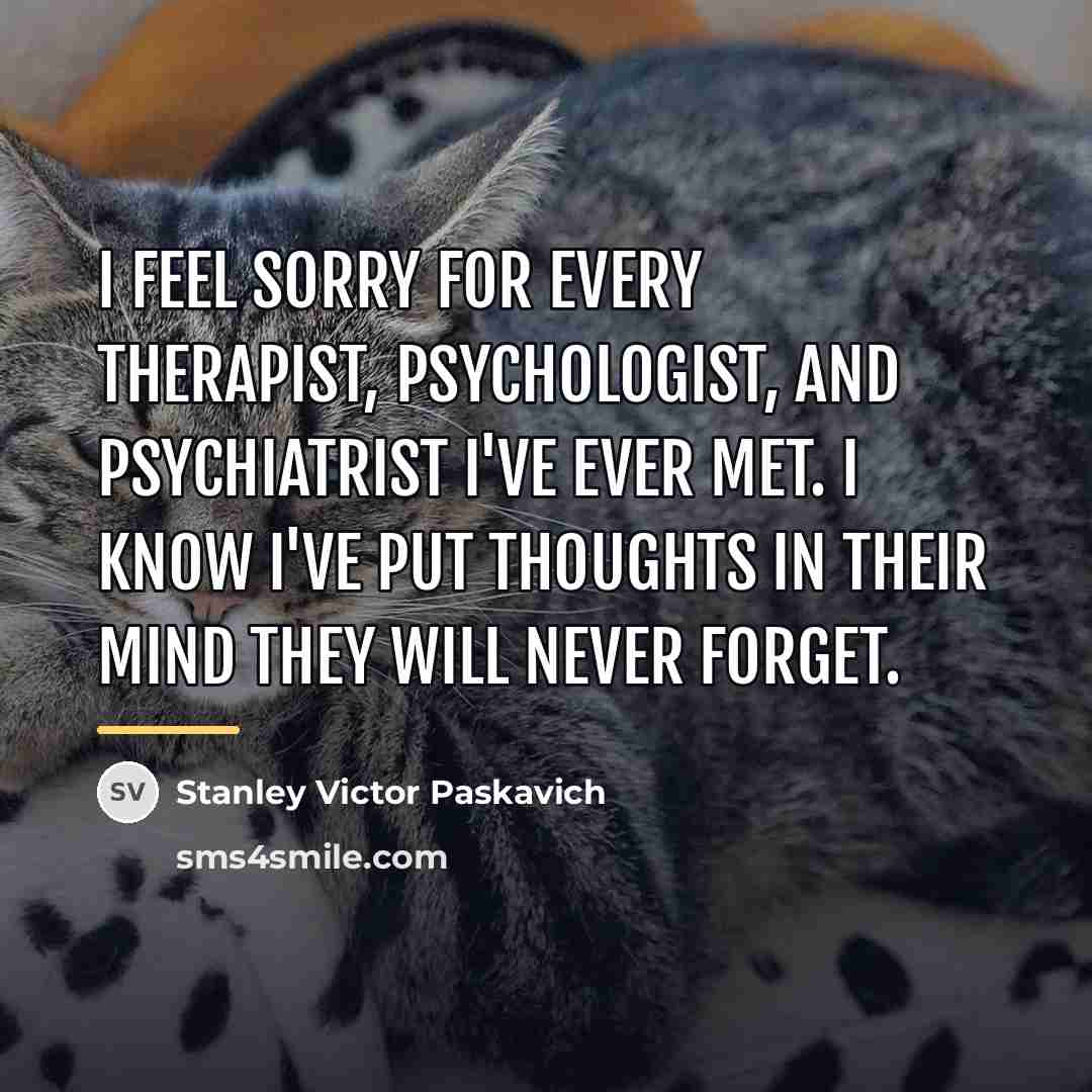 “I feel sorry for every Therapist, Psychologist, and Psychiatrist I've…” quote by Stanley Victor Paskavich