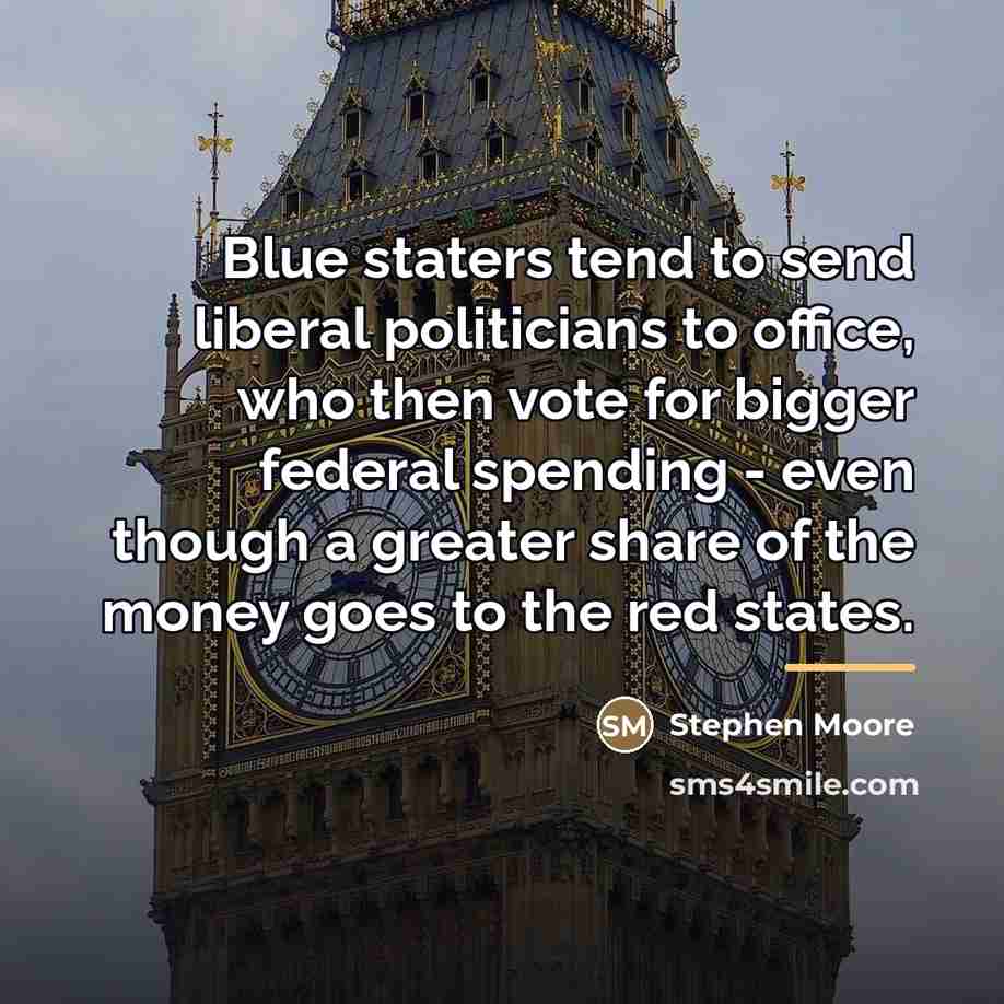 “Blue staters tend to send liberal politicians to office, who…” quote by Stephen Moore