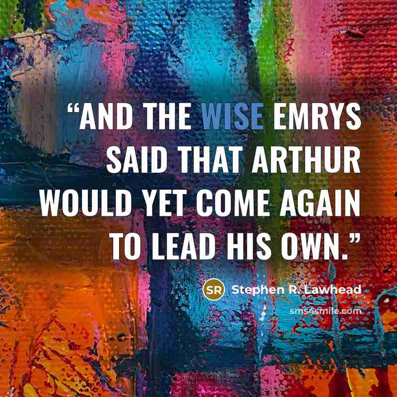 “And the Wise Emrys said that Arthur would yet come again to lead his own.” quote by Stephen R. Lawhead