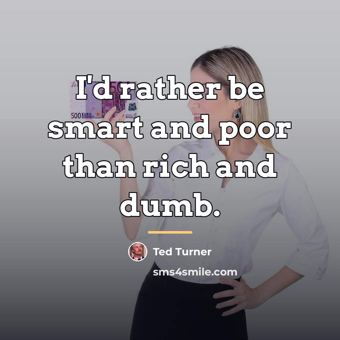 “I'd rather be smart and poor than rich and dumb.…” quote by Ted Turner