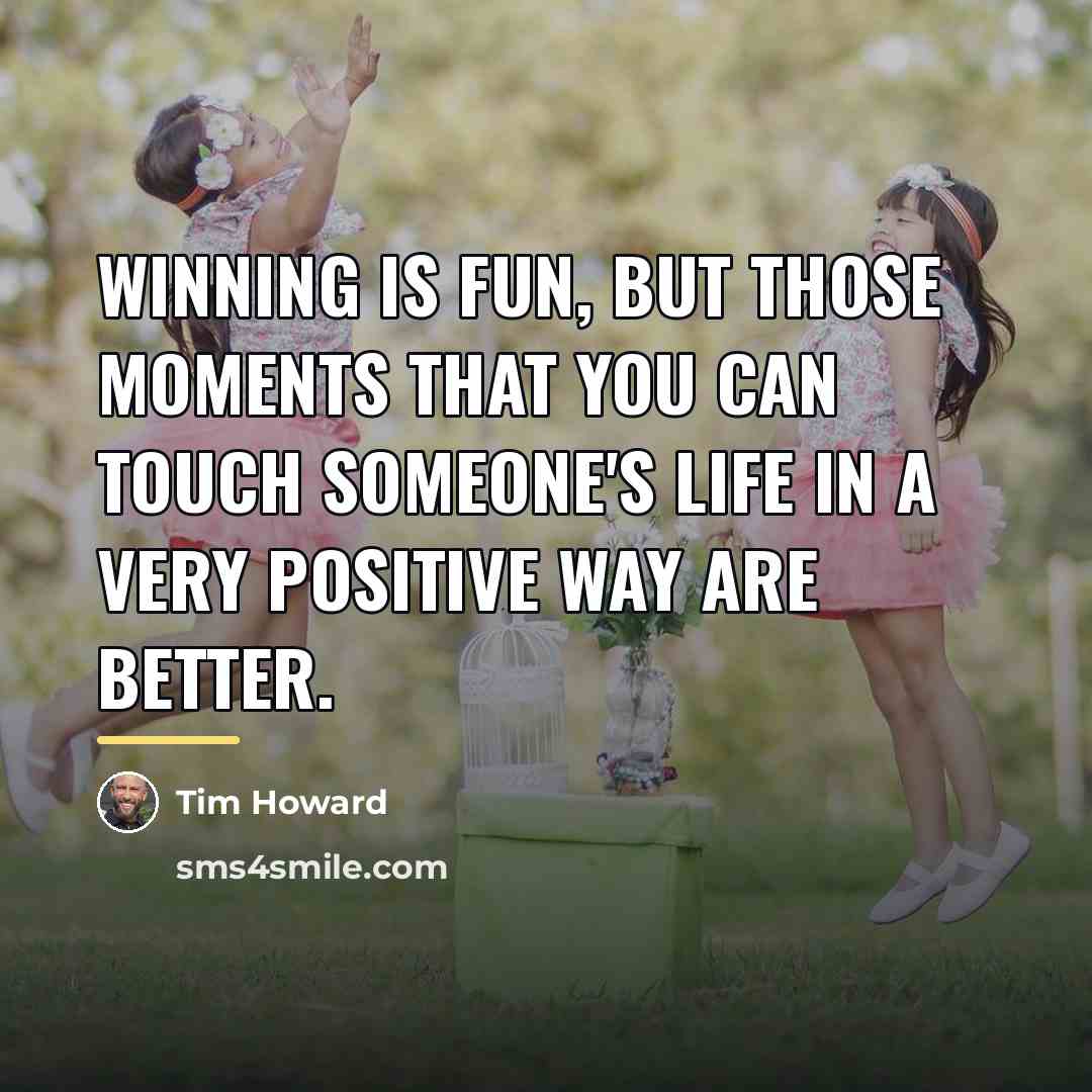 “Winning is fun, but those moments that you can touch…” quote by Tim Howard