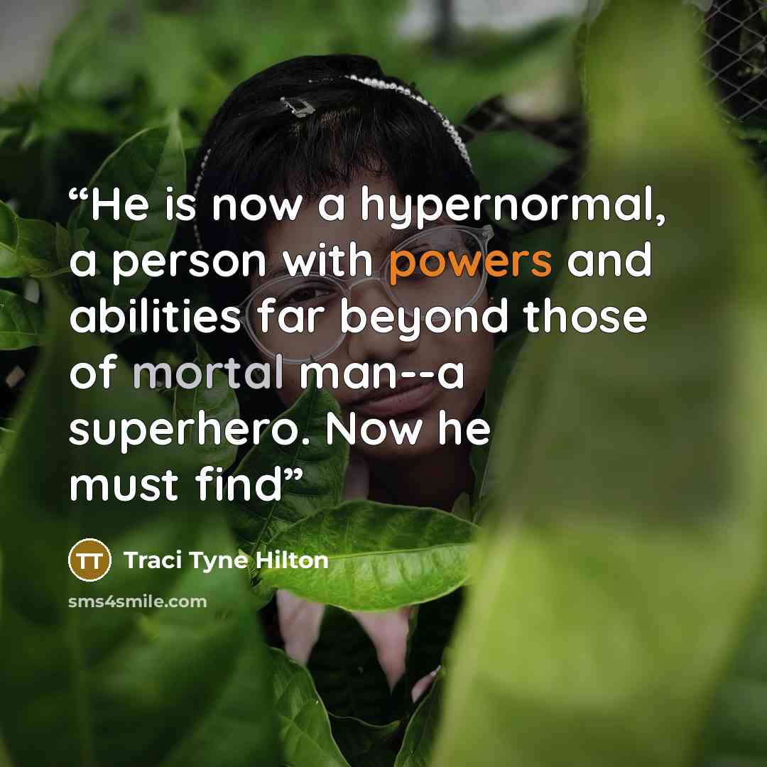 “He is now a hypernormal, a person with powers and abilities far beyond those of mortal man--a superhero. Now he must find” quote by Traci Tyne Hilton