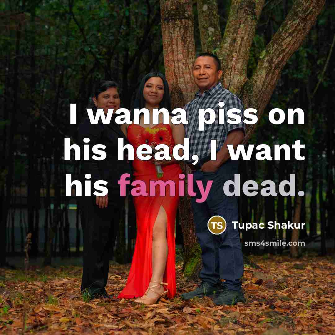 “I wanna piss on his head, I want his family…” quote by Tupac Shakur