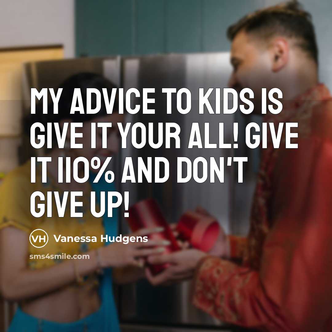 “My advice to kids is give it your all! Give…” quote by Vanessa Hudgens