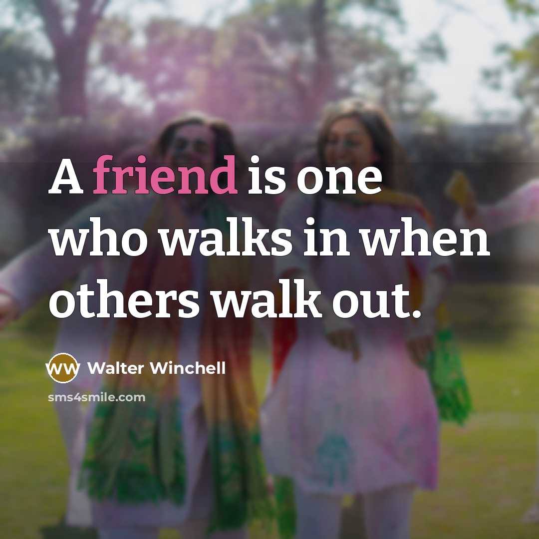 “A friend is one who walks in when others walk out.” quote by Walter Winchell