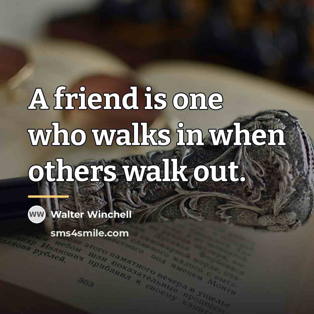 “A friend is one who walks in when others walk…” quote by Walter Winchell