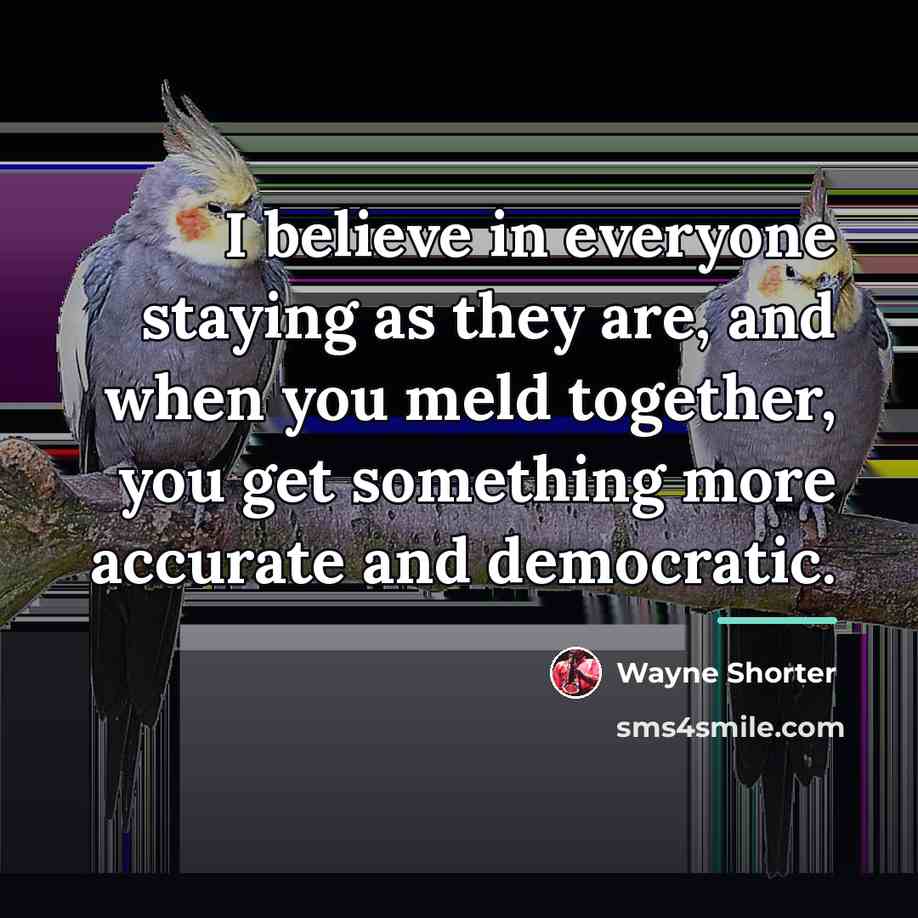 “I believe in everyone staying as they are, and when…” quote by Wayne Shorter
