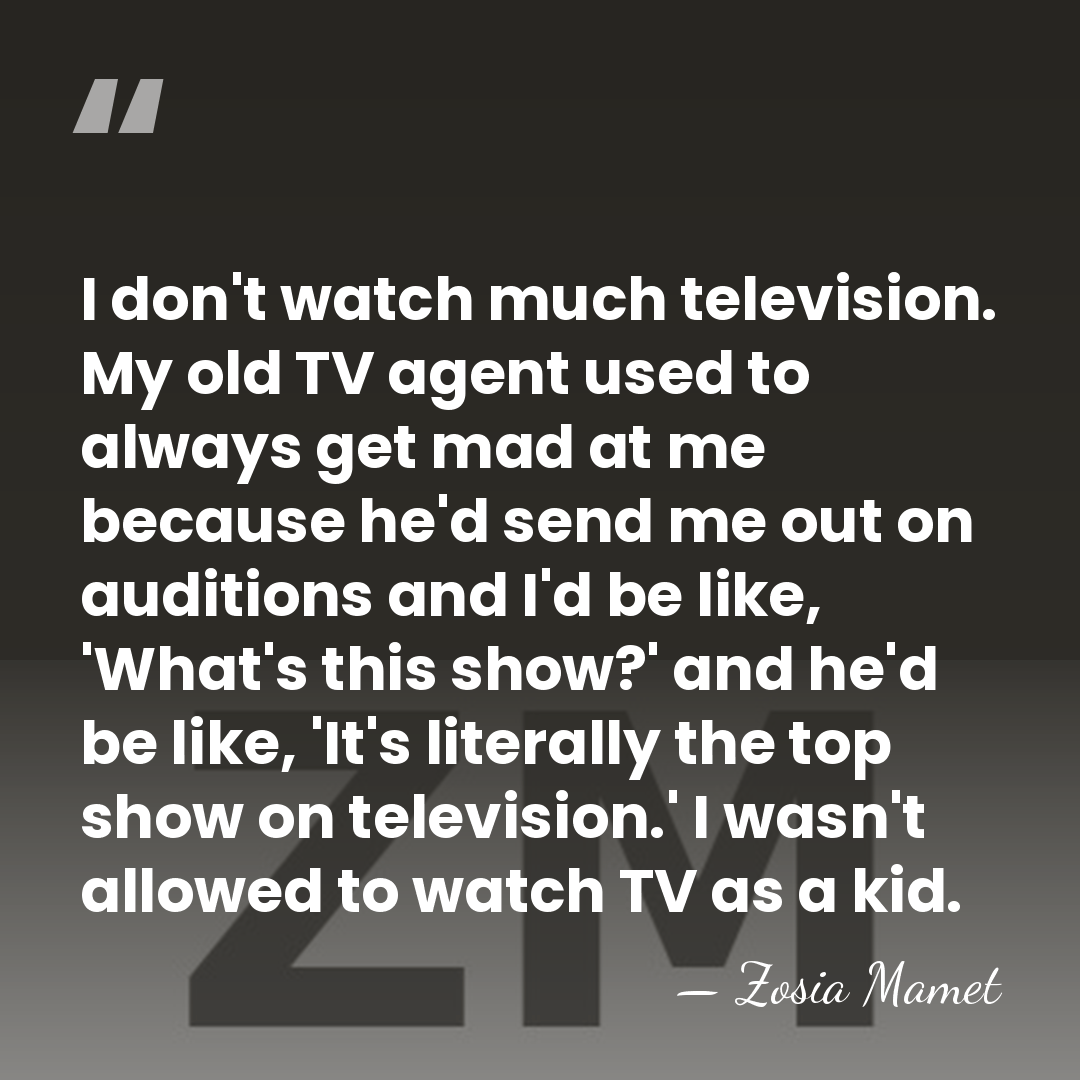 I don't watch much television. My old TV agent used to always&hellip; - Zosia Mamet