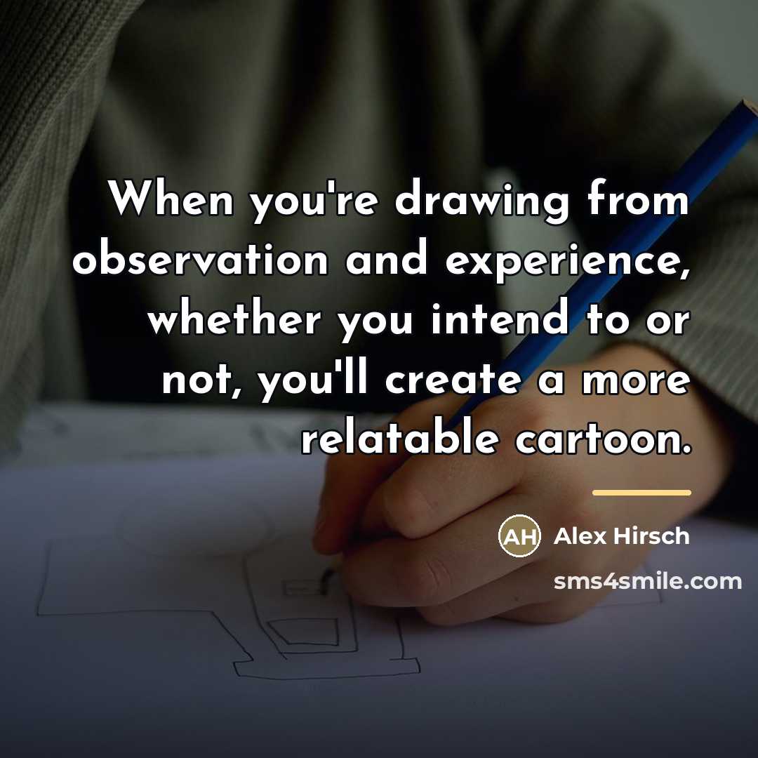 “When you're drawing from observation and experience, whether you intend…” quote by Alex Hirsch