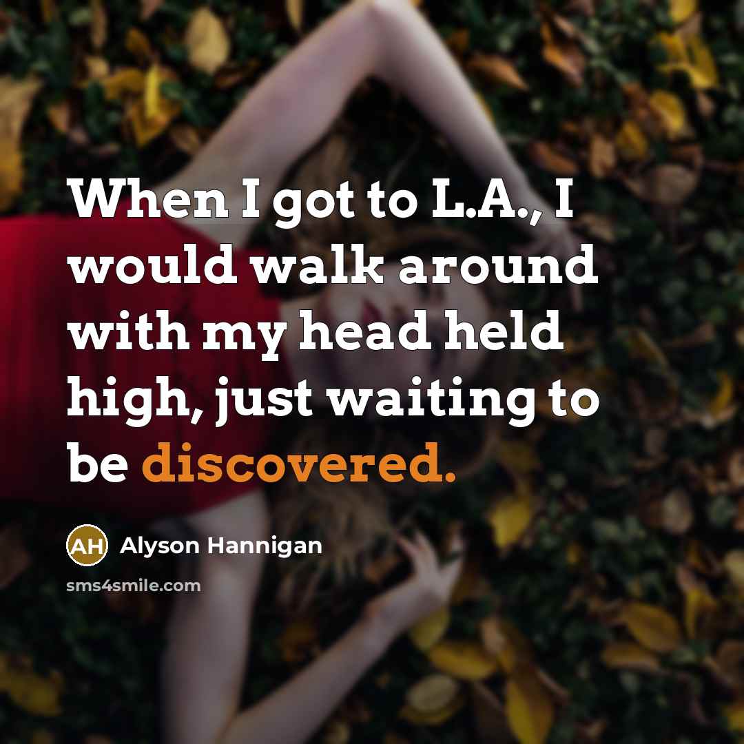 “When I got to L.A., I would walk around with my head held high, just waiting to be discovered.” quote by Alyson Hannigan