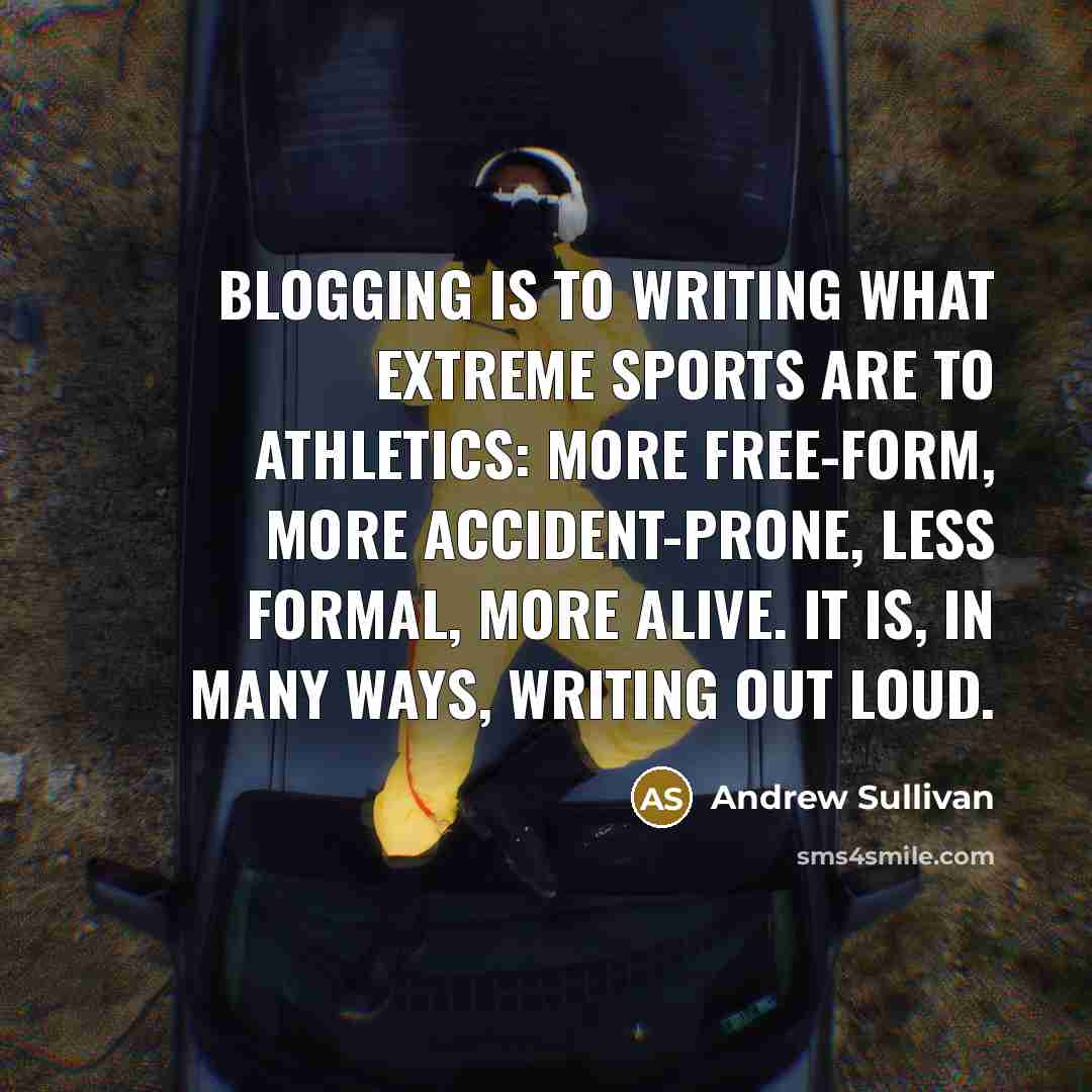 “Blogging is to writing what extreme sports are to athletics:…” quote by Andrew Sullivan
