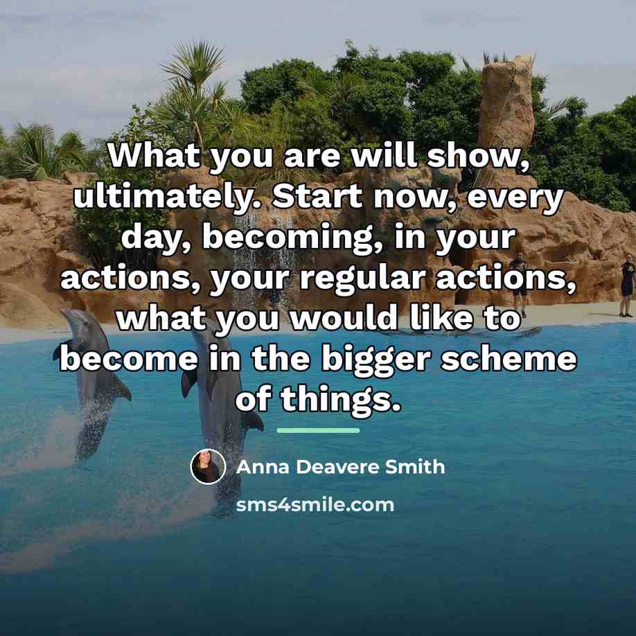 “What you are will show, ultimately. Start now, every day,…” quote by Anna Deavere Smith