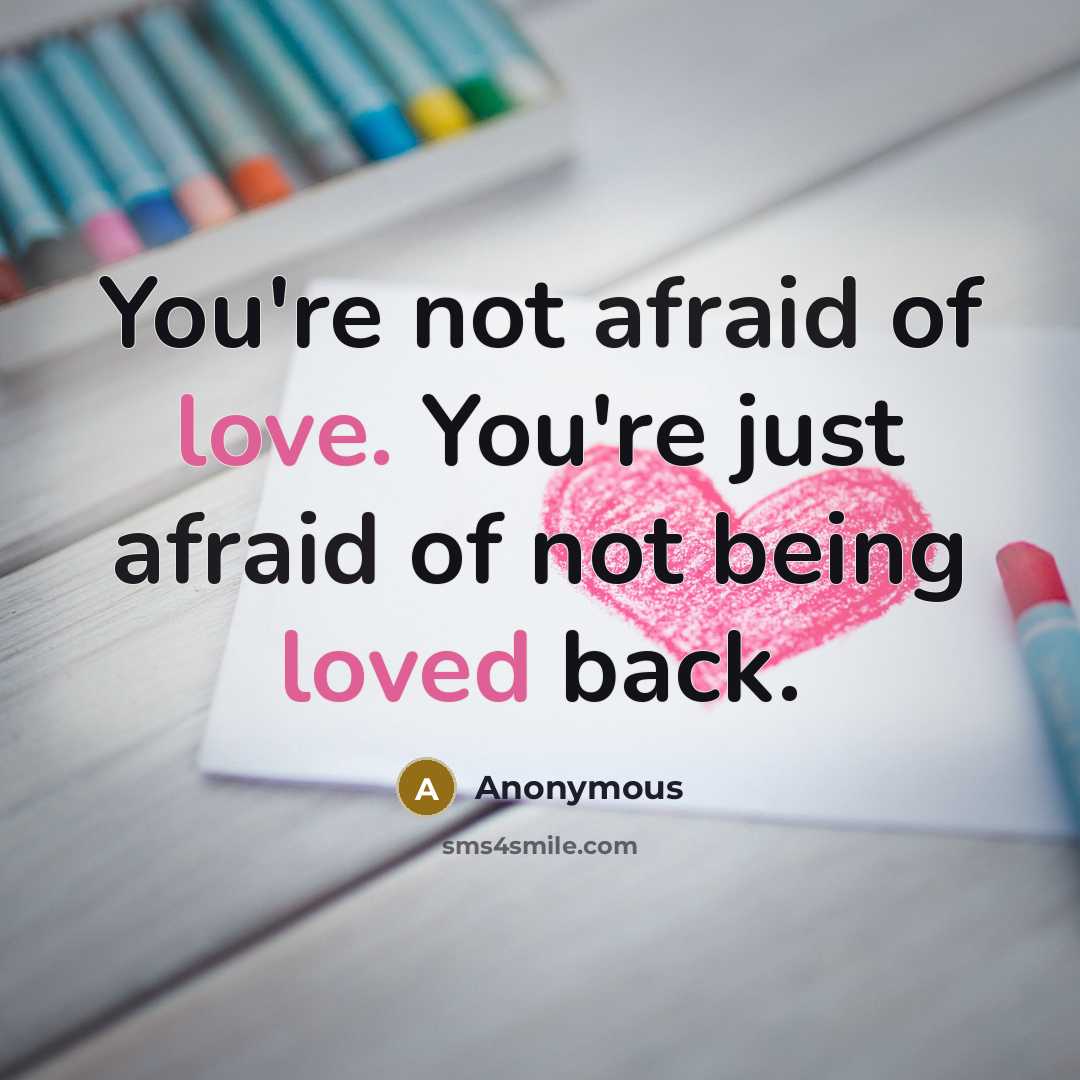 “You're not afraid of love. You're just afraid of not being loved back.” quote by Anonymous
