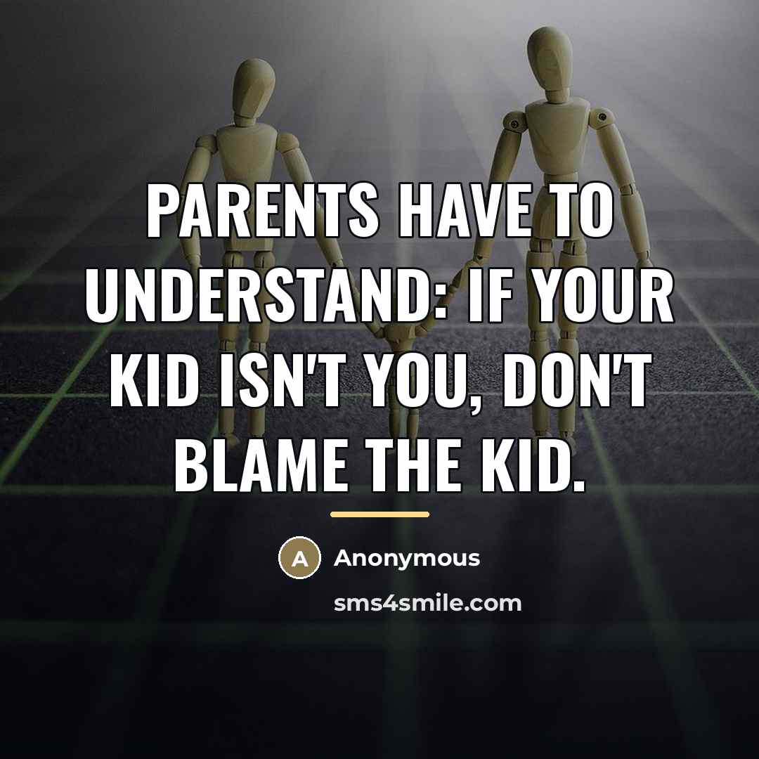 “Parents have to understand: if your kid isn't you, don't…” quote by Anonymous