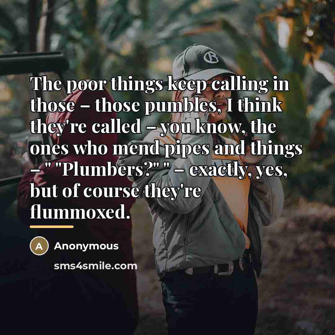“The poor things keep calling in those – those pumbles,…” quote by Anonymous