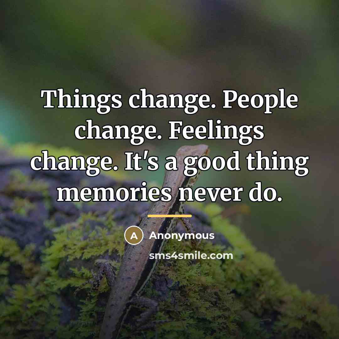“Things change. People change. Feelings change. It's a good thing…” quote by Anonymous