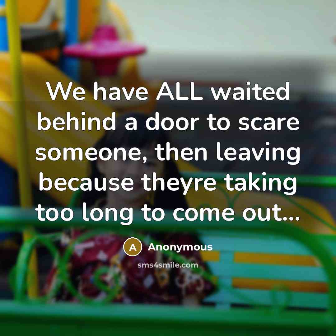 “We have ALL waited behind a door to scare someone,…” quote by Anonymous