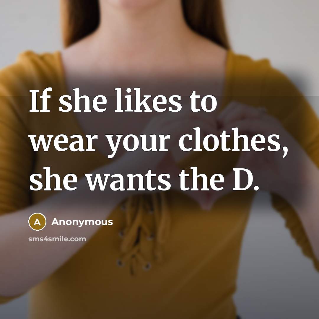 “If she likes to wear your clothes, she wants the D.” quote by Anonymous