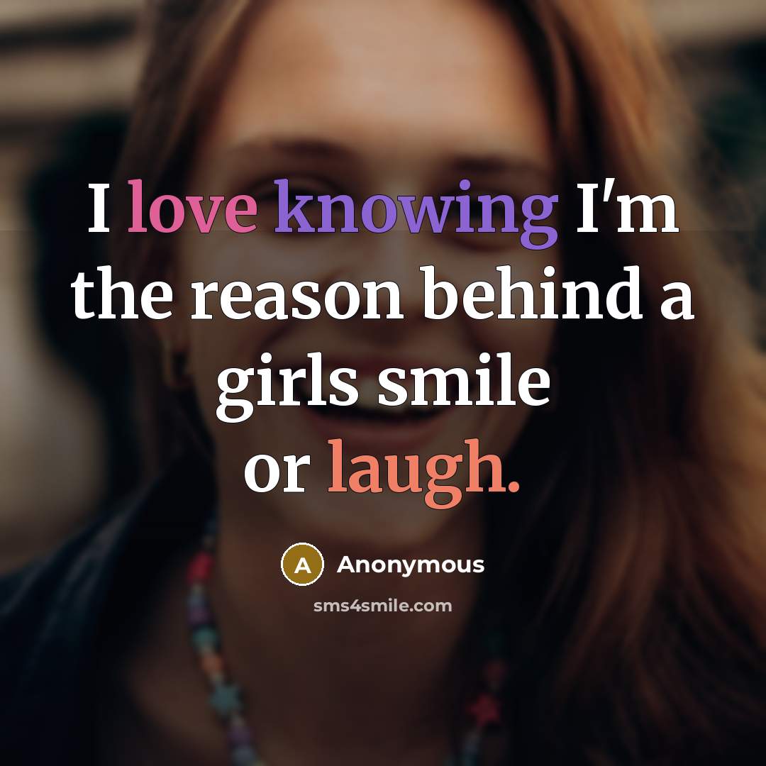 “I love knowing I'm the reason behind a girls smile or laugh.” quote by Anonymous