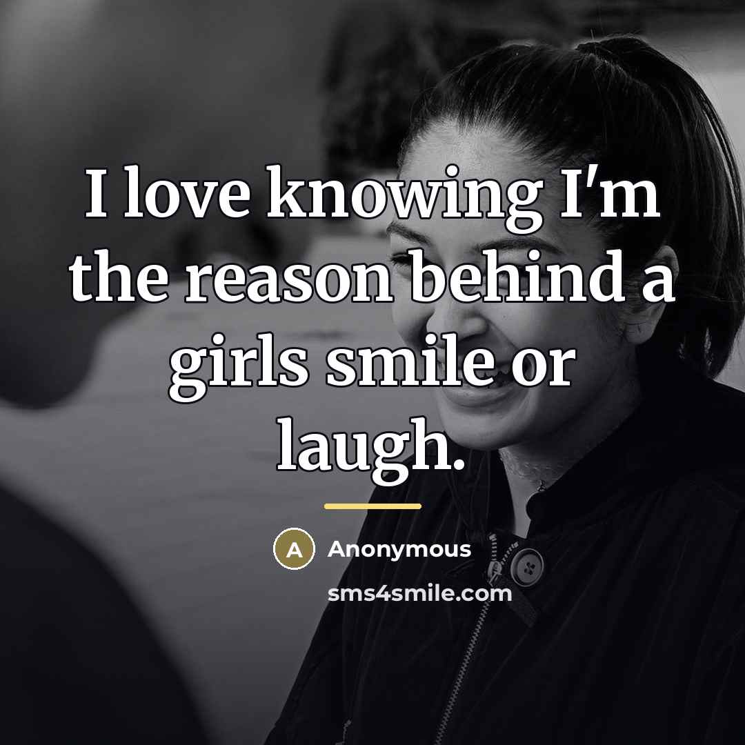 “I love knowing I'm the reason behind a girls smile…” quote by Anonymous
