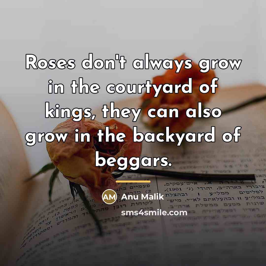 “Roses don't always grow in the courtyard of kings, they…” quote by Anu Malik