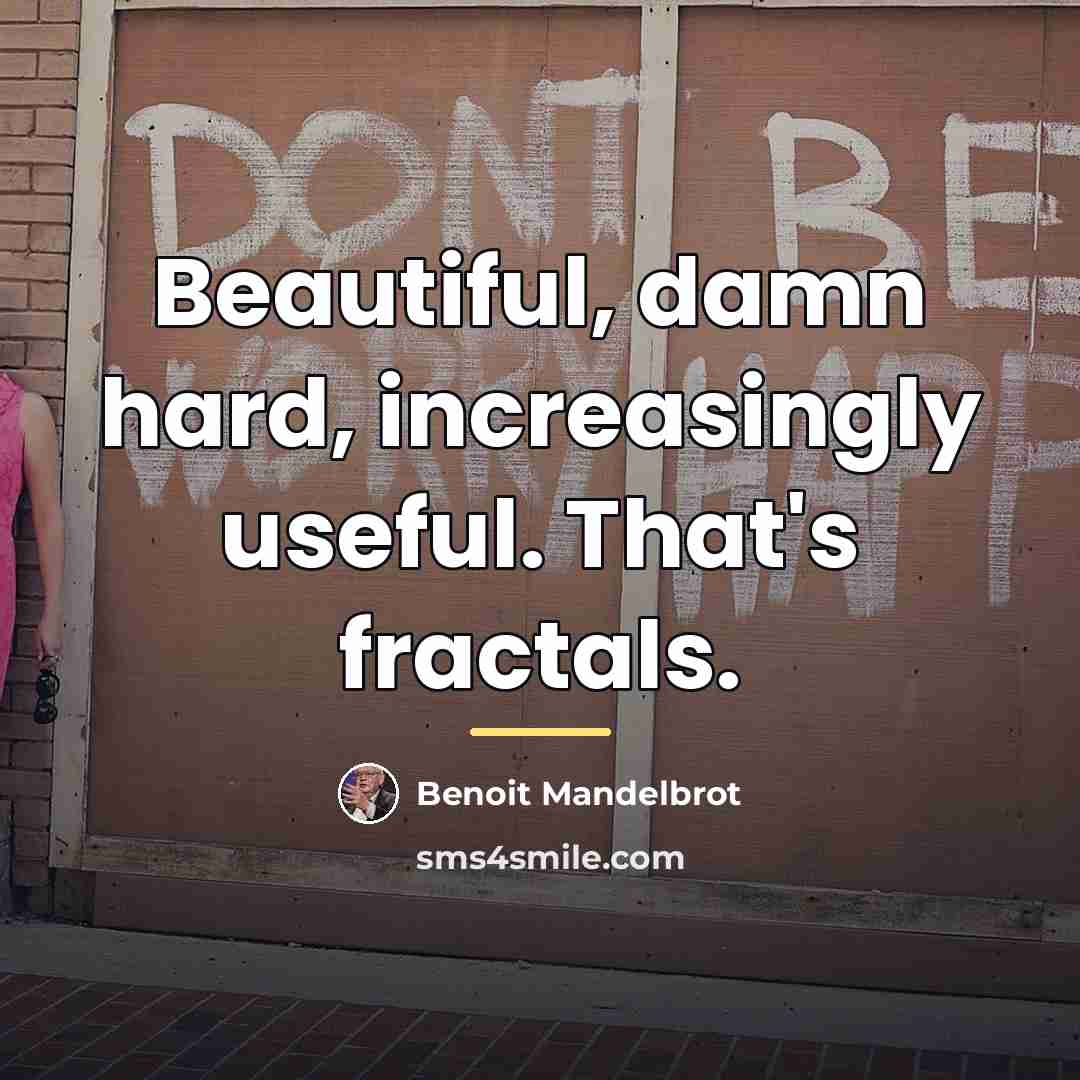 “Beautiful, damn hard, increasingly useful. That's fractals.…” quote by Benoit Mandelbrot