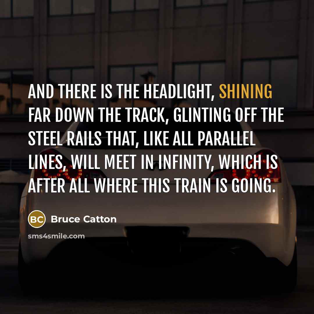 “And there is the headlight, shining far down the track,…” quote by Bruce Catton