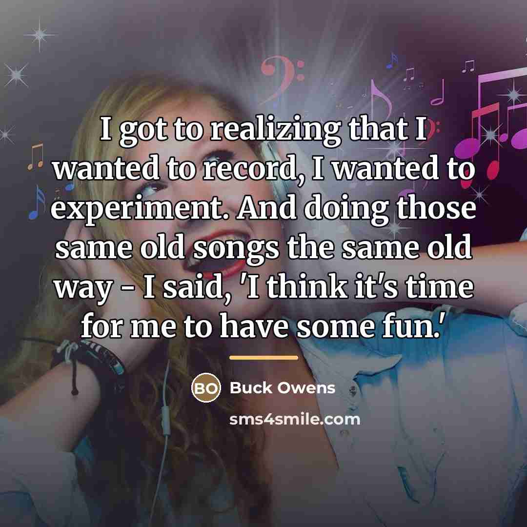 “I got to realizing that I wanted to record, I…” quote by Buck Owens
