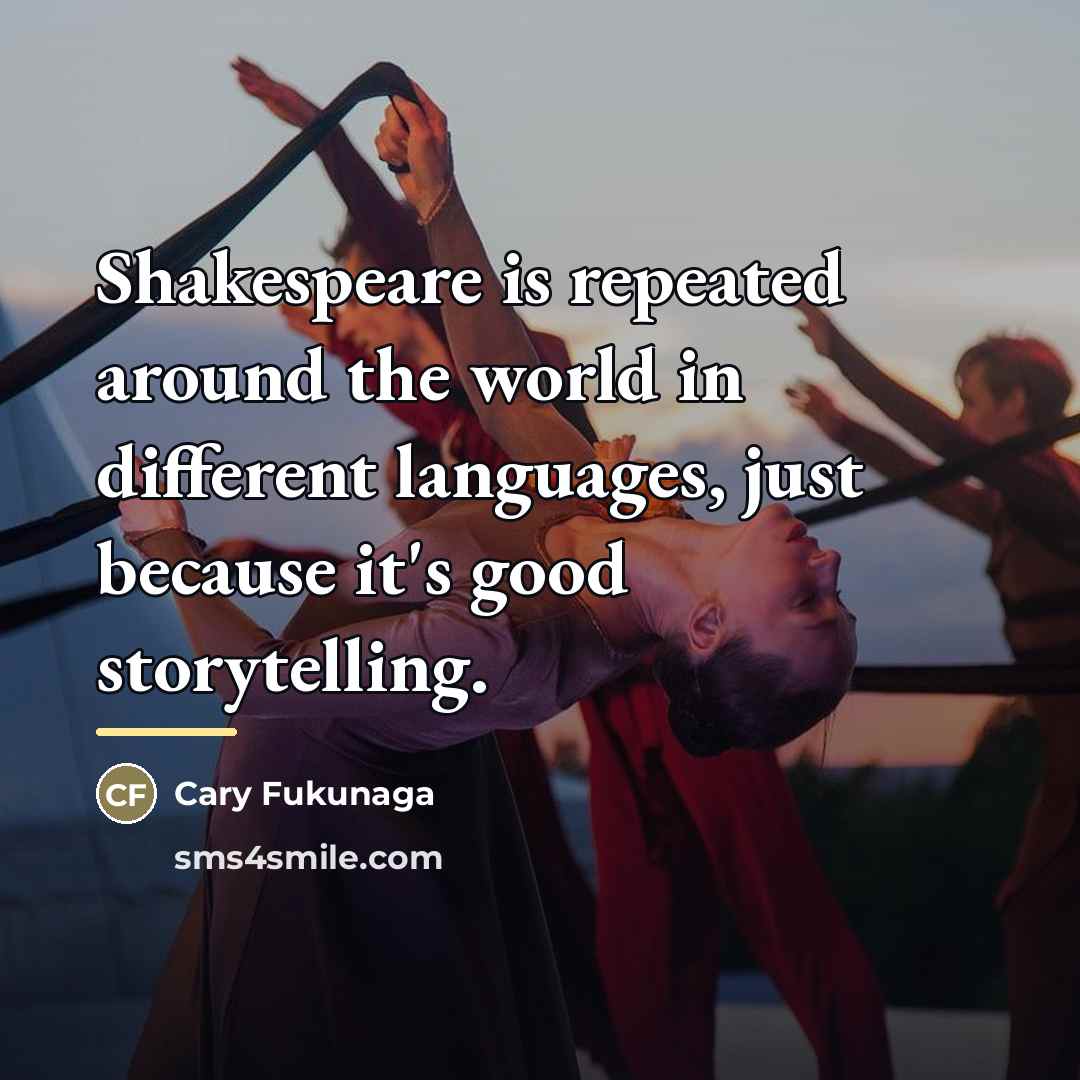 “Shakespeare is repeated around the world in different languages, just…” quote by Cary Fukunaga