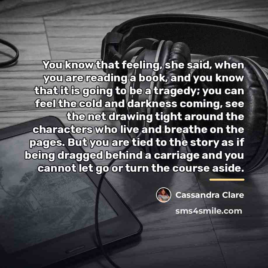 “You know that feeling, she said, when you are reading…” quote by Cassandra Clare