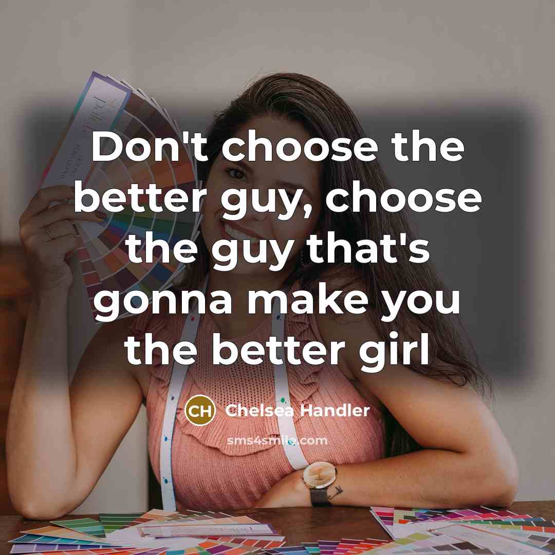 “Don't choose the better guy, choose the guy that's gonna…” quote by Chelsea Handler