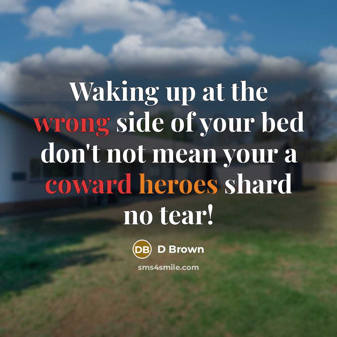 “Waking up at the wrong side of your bed don't not mean your a coward heroes shard no tear!” quote by D Brown