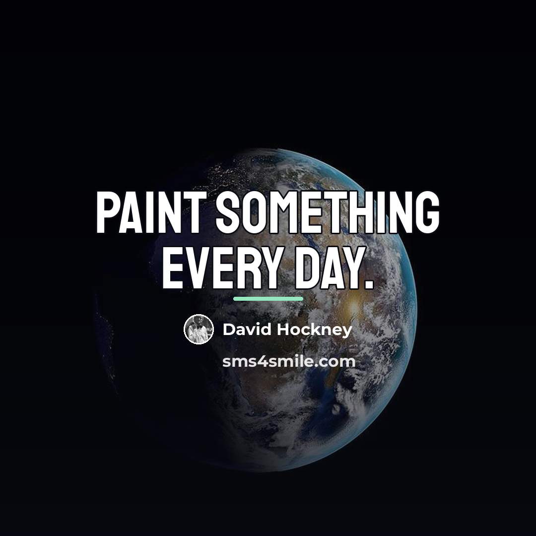 “Paint something every day.…” quote by David Hockney
