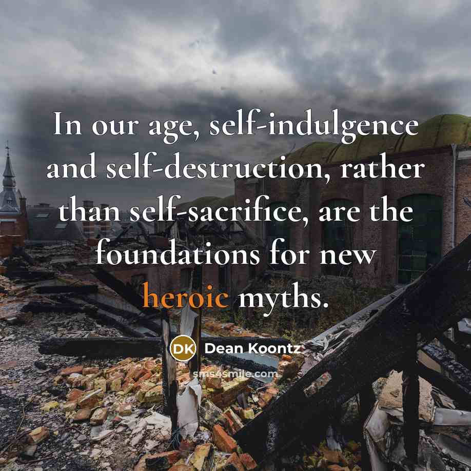 “In our age, self-indulgence and self-destruction, rather than self-sacrifice, are…” quote by Dean Koontz