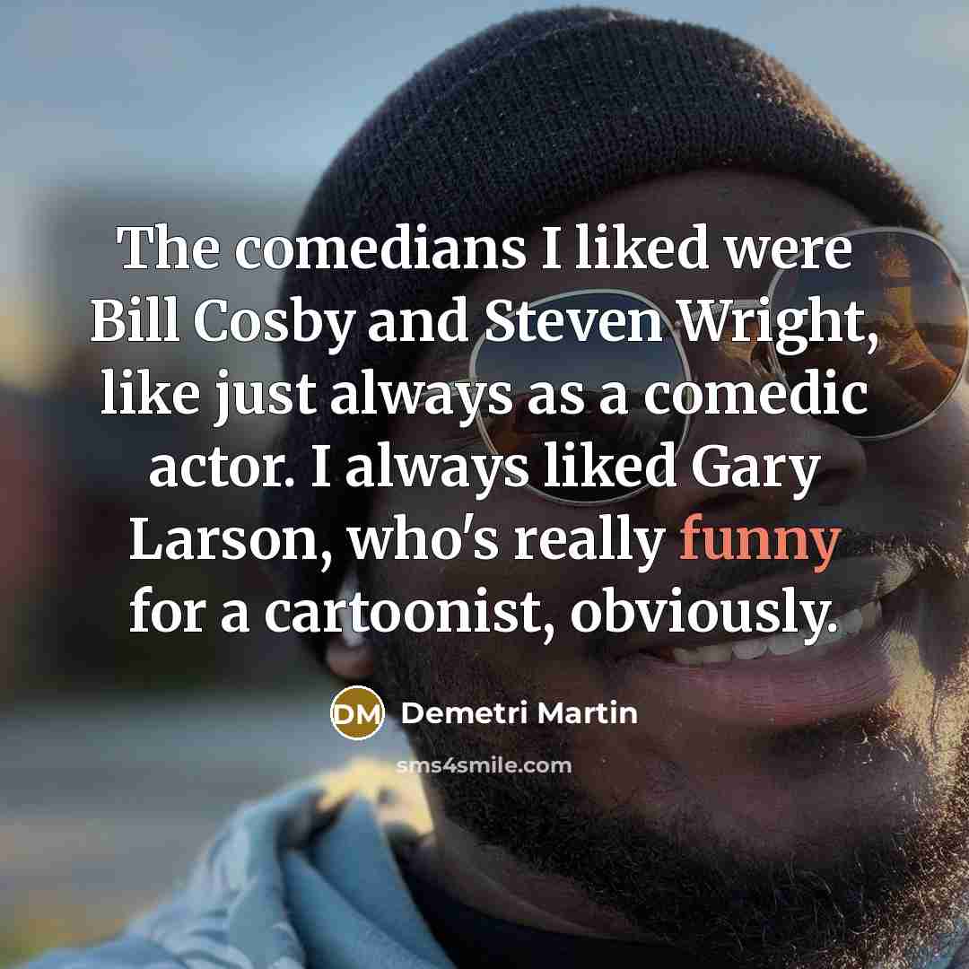 “The comedians I liked were Bill Cosby and Steven Wright,…” quote by Demetri Martin