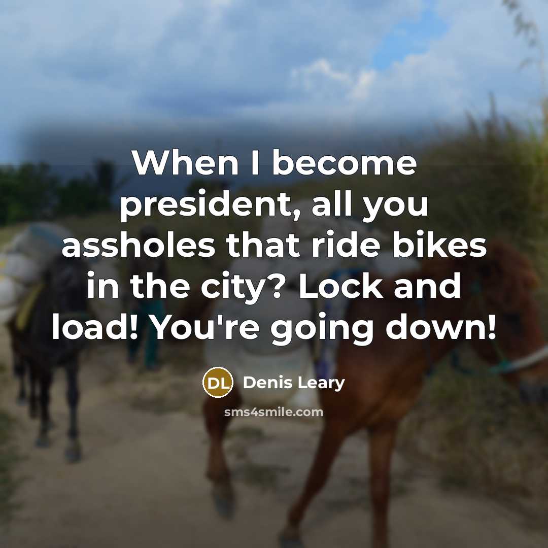 “When I become president, all you assholes that ride bikes…” quote by Denis Leary