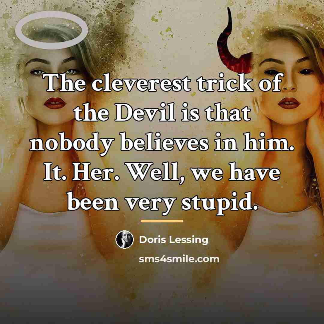 “The cleverest trick of the Devil is that nobody believes…” quote by Doris Lessing