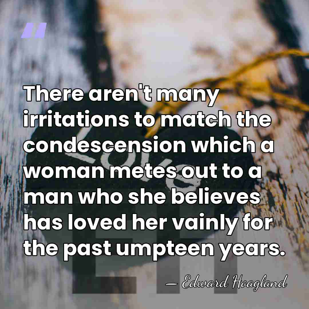 There aren't many irritations to match the condescension which a woman metes&hellip; - Edward Hoagland