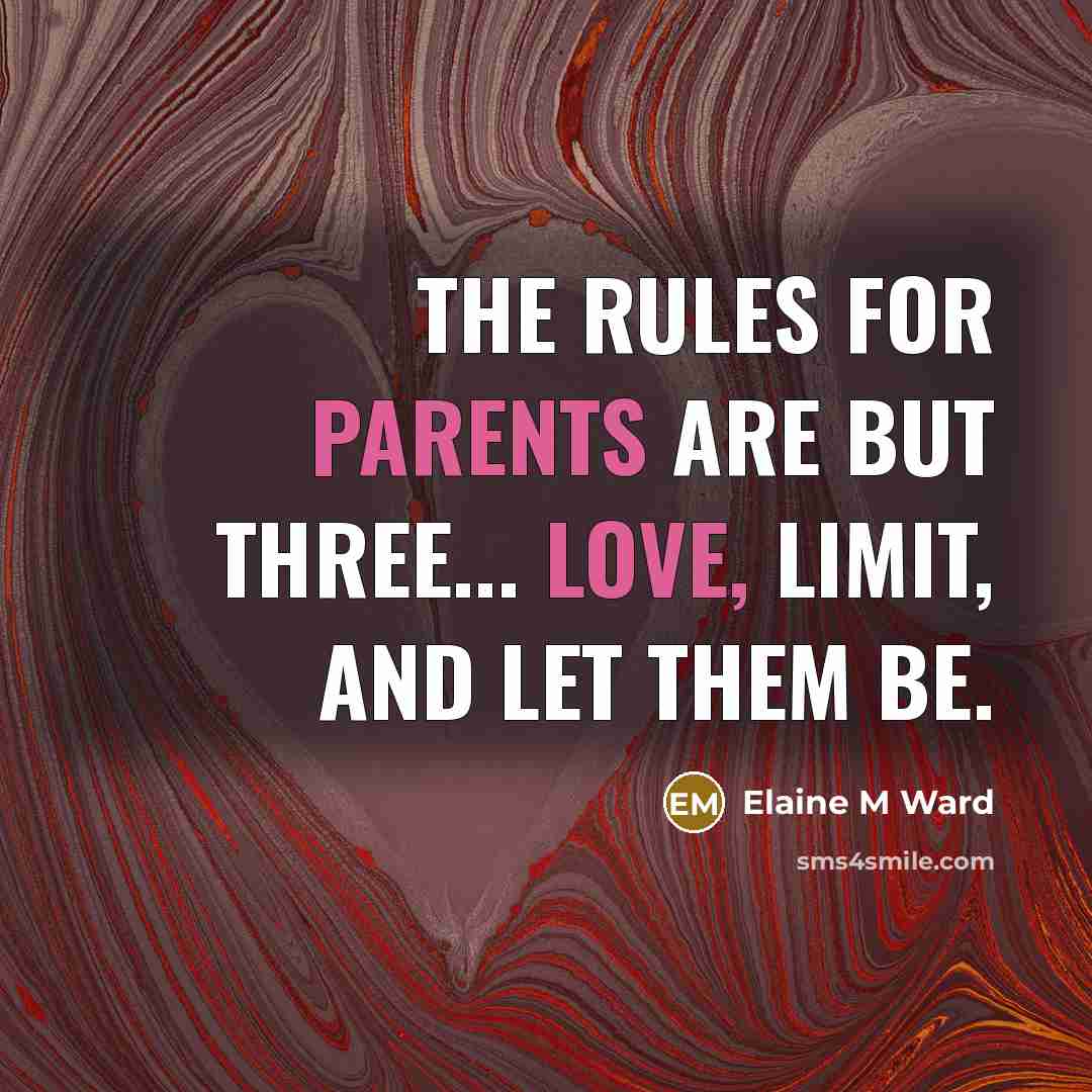 “The rules for parents are but three... Love, Limit, and Let them be.” quote by Elaine M Ward