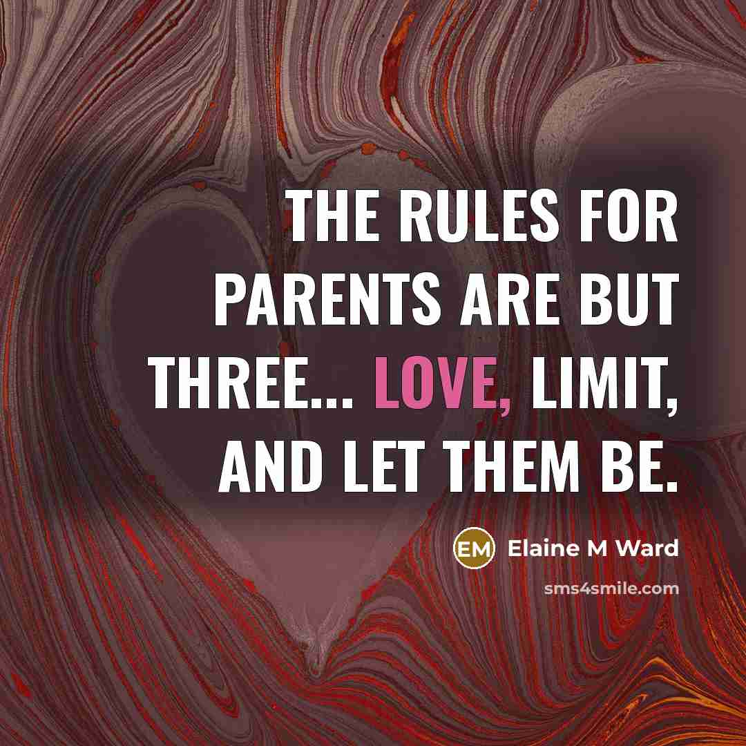 “The rules for parents are but three... Love, Limit, and Let them be.” quote by Elaine M Ward
