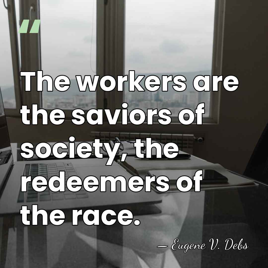 The workers are the saviors of society, the redeemers of the race. - Eugene V. Debs